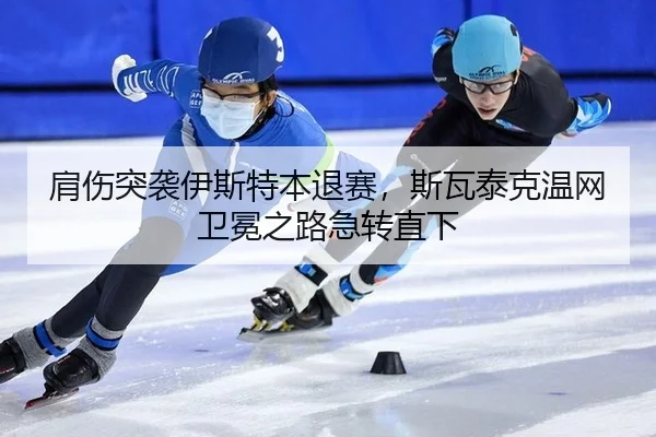 肩伤突袭伊斯特本退赛，斯瓦泰克温网卫冕之路急转直下
