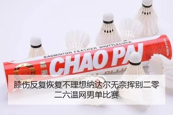 膝伤反复恢复不理想纳达尔无奈挥别二零二六温网男单比赛